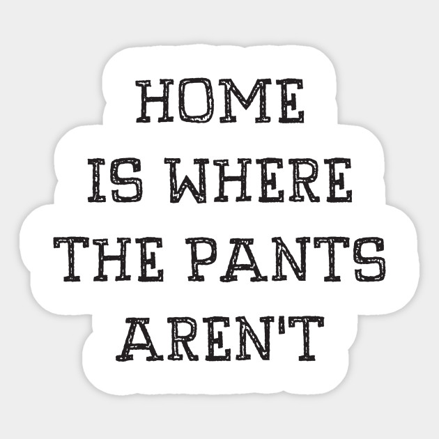 Home Is Where The Pants Aren't